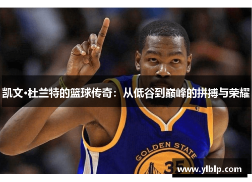 凯文·杜兰特的篮球传奇：从低谷到巅峰的拼搏与荣耀