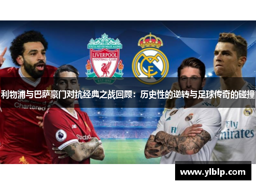 利物浦与巴萨豪门对抗经典之战回顾：历史性的逆转与足球传奇的碰撞