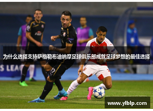 为什么选择支持萨格勒布迪纳摩足球俱乐部成就足球梦想的最佳选择