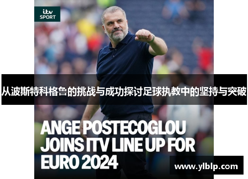 从波斯特科格鲁的挑战与成功探讨足球执教中的坚持与突破