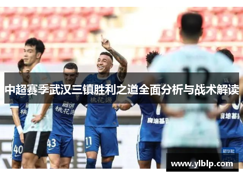 中超赛季武汉三镇胜利之道全面分析与战术解读