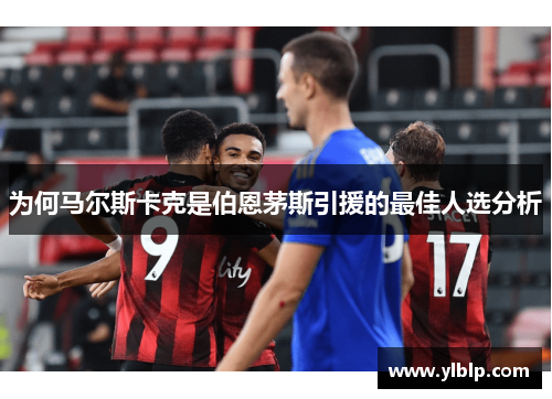 为何马尔斯卡克是伯恩茅斯引援的最佳人选分析
