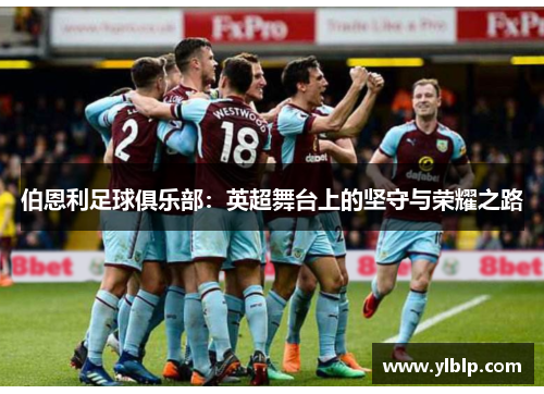 伯恩利足球俱乐部：英超舞台上的坚守与荣耀之路