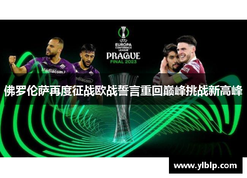 佛罗伦萨再度征战欧战誓言重回巅峰挑战新高峰