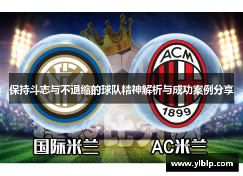 保持斗志与不退缩的球队精神解析与成功案例分享