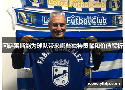 冈萨雷斯能为球队带来哪些独特贡献和价值解析