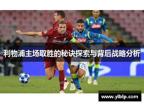 利物浦主场取胜的秘诀探索与背后战略分析