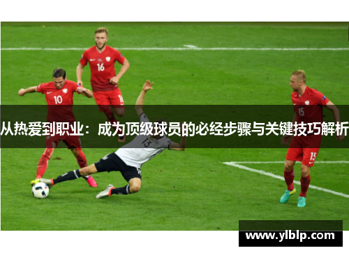 从热爱到职业：成为顶级球员的必经步骤与关键技巧解析