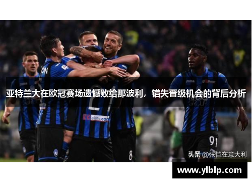 亚特兰大在欧冠赛场遗憾败给那波利，错失晋级机会的背后分析