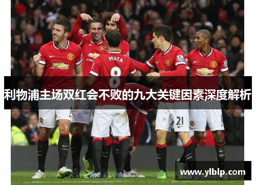 利物浦主场双红会不败的九大关键因素深度解析