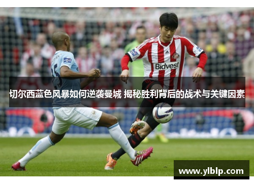切尔西蓝色风暴如何逆袭曼城 揭秘胜利背后的战术与关键因素