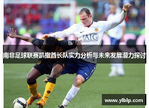 南非足球联赛凯撒酋长队实力分析与未来发展潜力探讨