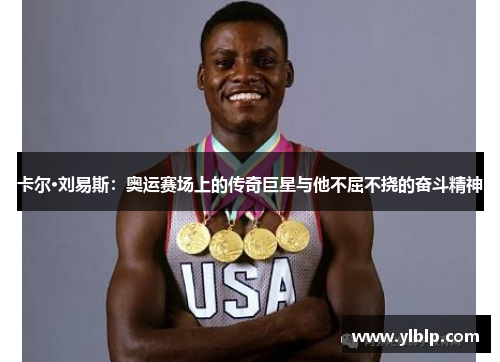 卡尔·刘易斯：奥运赛场上的传奇巨星与他不屈不挠的奋斗精神