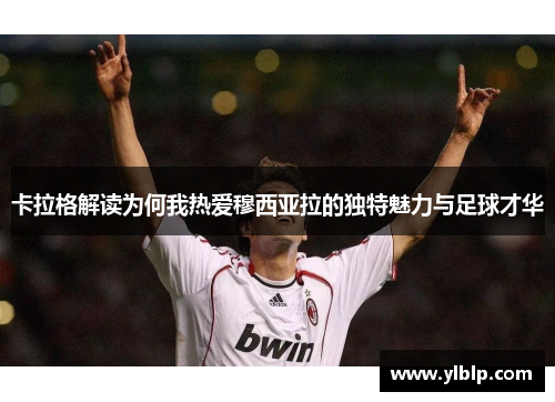 卡拉格解读为何我热爱穆西亚拉的独特魅力与足球才华