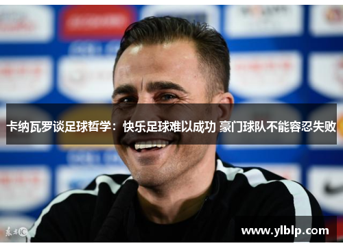 卡纳瓦罗谈足球哲学：快乐足球难以成功 豪门球队不能容忍失败