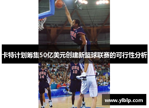 卡特计划筹集50亿美元创建新篮球联赛的可行性分析