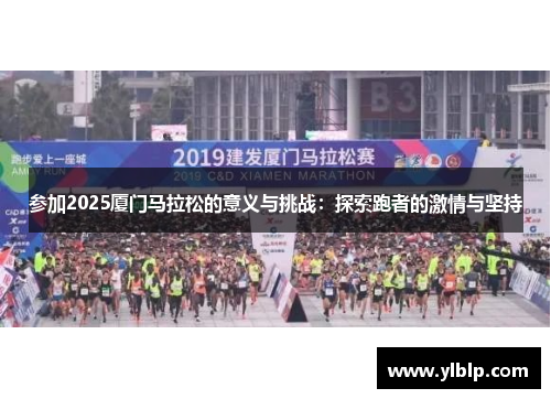 参加2025厦门马拉松的意义与挑战：探索跑者的激情与坚持