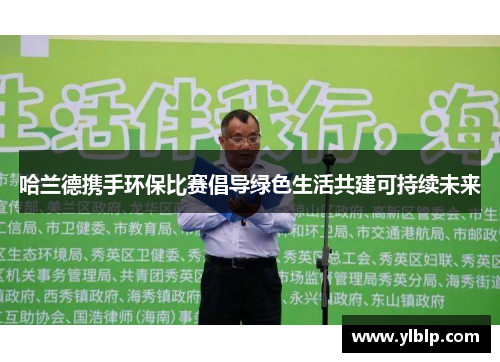 哈兰德携手环保比赛倡导绿色生活共建可持续未来