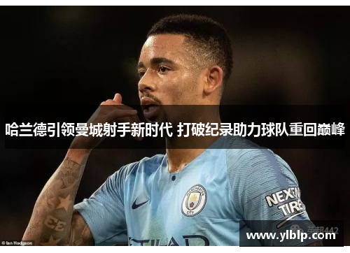 哈兰德引领曼城射手新时代 打破纪录助力球队重回巅峰