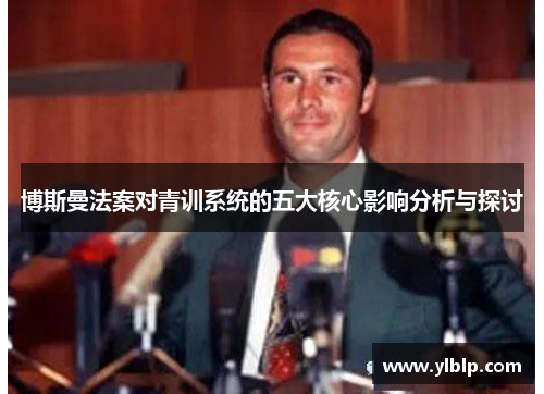 博斯曼法案对青训系统的五大核心影响分析与探讨
