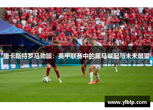 唐卡斯特罗马劲旅：英甲联赛中的黑马崛起与未来展望