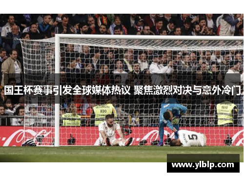 国王杯赛事引发全球媒体热议 聚焦激烈对决与意外冷门