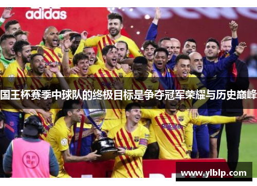 国王杯赛季中球队的终极目标是争夺冠军荣耀与历史巅峰