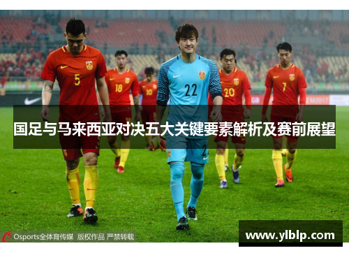 国足与马来西亚对决五大关键要素解析及赛前展望