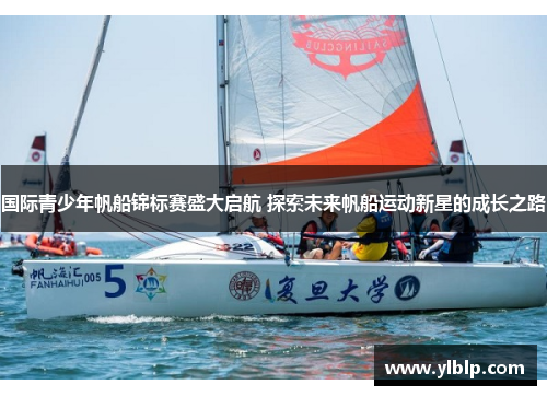 国际青少年帆船锦标赛盛大启航 探索未来帆船运动新星的成长之路