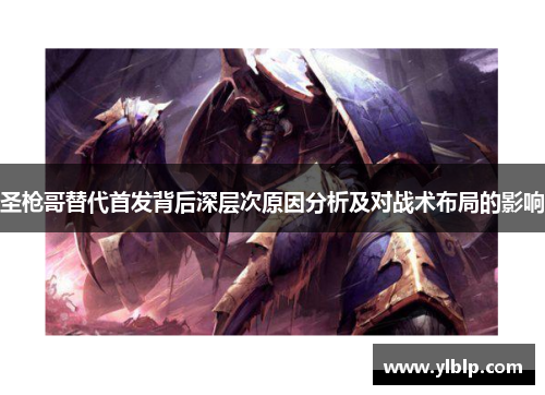 圣枪哥替代首发背后深层次原因分析及对战术布局的影响