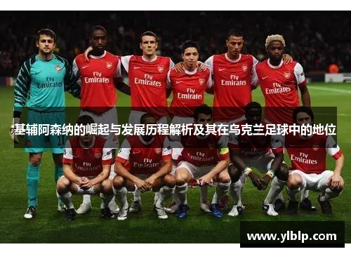 基辅阿森纳的崛起与发展历程解析及其在乌克兰足球中的地位