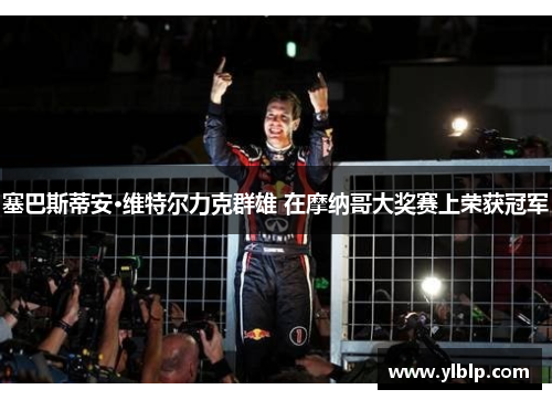 塞巴斯蒂安·维特尔力克群雄 在摩纳哥大奖赛上荣获冠军
