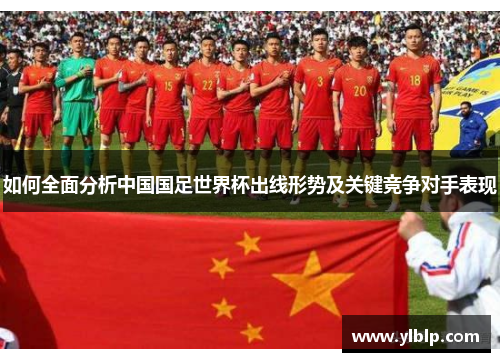 如何全面分析中国国足世界杯出线形势及关键竞争对手表现